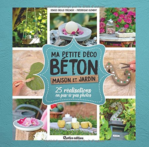 Ma petite déco béton : Jardin, maison, 25 réalisations en pas-à pas photos