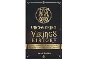 Uncovering Vikings History: A Guide Into Vikings' Exploration, Culture, Historic Battles and Their Legendary Warriors (Ancient History Books)