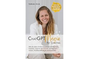 ChatGPT Magie für Coaches: Wie du dein Online-Business erfolgreich machst - Schritt für Schritt zur eigenen Vision, Positionierung und Sichtbarkeit mit deinem individuellen CustomGPT