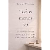 Todos menos yo: La historia de una mujer que vivi&oacute; para todos menos para ella