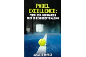 Padel Excellence: Psicología integradora para un rendimiento máximo (PADEL EXCELLENCE: Integrating Psychology For Peak Performance)