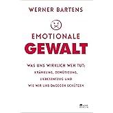 Emotionale Gewalt: Was uns wirklich weh tut: Kränkung, Demütigung, Liebesentzug und wie wir uns dagegen schützen