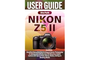 NIKON Z5 II USER GUIDE: Simplified Manual on How to Setup & Master Photography & Videography with the new Z5II Mirrorless Digital Camera with tips on Parts, Menus, Modes, Settings & Shooting Modes