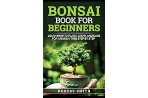 Bonsai Book for Beginners: Learn How to Plant, Grow, and Care for a Bonsai Tree Step by Step