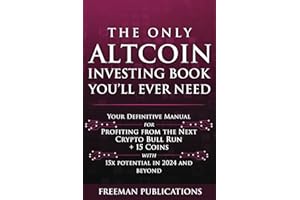 The Only Altcoin Investing Book You'll Ever Need: Your Definitive Manual for Profiting from the Next Crypto Bull Run + 15 Coins with 15x Potential in 2024 and Beyond (Cryptocurrency for Beginners)