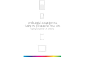 Creative Selection: Inside Apple's Design Process During the Golden Age of Steve Jobs