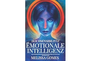 Hochsensibilität Und Emotionale Intelligenz: Wie Hochsensible Menschen Ihre Empathie Nutzen Können, Um Glücklich Und Erfolgreich Zu Sein