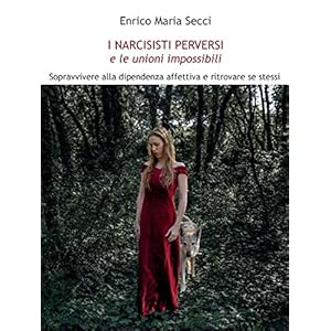 I Narcisisti Perversi e le unioni impossibili: Sopravvivere alla dipendenza affettiva
