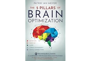 The 5 Pillars of Brain Optimization: 77 Techniques & Hacks to Achieve Peak Performance With Cognitive Fitness. Get Extraordinary Results Through Brain Training, Smart Thinking, and Mental Sharpness