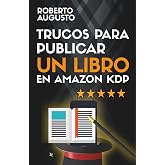TRUCOS PARA PUBLICAR UN LIBRO EN AMAZON KDP: Todo lo que necesitas saber para autopublicar un libro con &eacute;xito (SERIE ESCRITOR