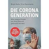 Die Corona-Generation: Wie unsere Kinder um ihre Zukunft gebracht wurden. Von Schulschließungen, Lockdowns, überzogenen Maßna