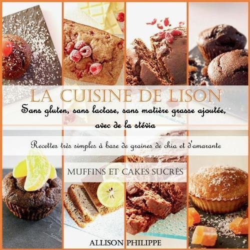 Download La cuisine de Lison : sans gluten, sans lactose et sans matière grasse ajoutée, avec de la stévia. Recettes très simples à base de graines de chia et d'amarante : Muffins et Cakes sucrés Download La cuisine de Lison : sans gluten, sans lactose et sans matière grasse ajoutée, avec de la stévia. Recettes très simples à base de graines de chia et d'amarante : Muffins et Cakes sucrés