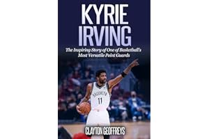Kyrie Irving: The Inspiring Story of One of Basketball’s Most Versatile Point Guards (Basketball Biography Books)