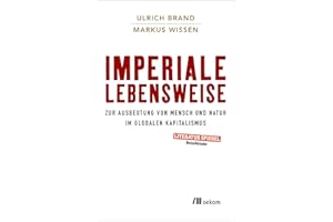 Imperiale Lebensweise: Zur Ausbeutung von Mensch und Natur im globalen Kapitalismus. Globale Auswirkungen verstehen, Kapitalistische Praktiken und ihre Alternativen