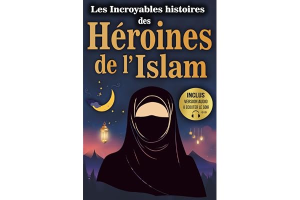 Les incroyables histoires des héroïnes de l’Islam: Livre islam femme sur celles qui ont marqué le monde par leur courage et leur sagesse.