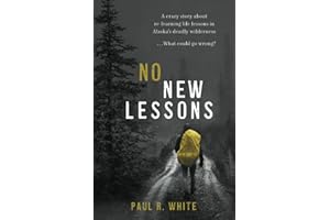 No New Lessons: A Crazy Story about Re-Learning Life Lessons in Alaska's Deadly Wilderness... What Could Go Wrong?