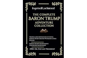 The Complete Baron Trump Adventure Collection: Travels and Adventures of Little Baron Trump | Baron Trump’s Marvellous Underground Journey | -1900- Or, The Last President