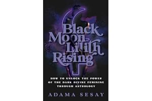 Black Moon Lilith Rising: How to Unlock the Power of the Dark Divine Feminine Through Astrology