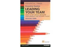 FT Essential Guide to Leading Your Team: How to Set Goals, Measure Performance and Reward Talent (Financial Times Guides) (The FT Guides)