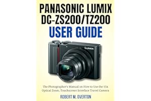 Panasonic Lumix DC-ZS200/TZ200 User Guide: The Photographer’s Manual on How to Use the 15x Optical Zoom, Touchscreen Interface Travel Camera