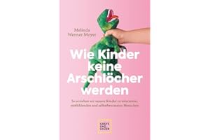 Wie Kinder keine Arschlöcher werden: So erziehen wir unsere Kinder zu toleranten, mitfühlenden und selbstbewussten Menschen (GU Erziehung)