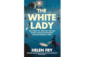 The White Lady: The Story of British Secret Service Networks Behind German Lines: The Story of Two Key British Secret Service Networks Behind German Lines