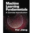 MACHINE LEARNING FUNDAMENTALS: A Concise Introduction