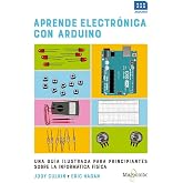 Aprende electr&oacute;nica con Arduino: UNA GU&Iacute;A ILUSTRADA PARA PRINCIPIANTES SOBRE LA INFORM&Aacute;TICA F&Iacute;SICA (SIN COLECCION)