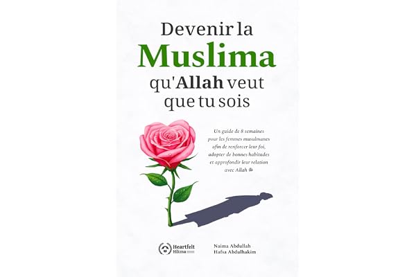 Devenir la Muslima qu'Allah veut que tu sois: Un guide de 8 semaines pour les femmes musulmanes afin de renforcer leur foi, adopter de bonnes habitudes et approfondir leur relation avec Allah