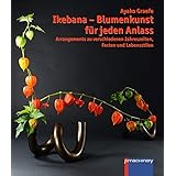 Ikebana – Blumenkunst für jeden Anlass: Arrangements zu verschiedenen Jahreszeiten, Festen und Lebensstilen (Ikebana: Japanis