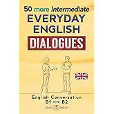 50 MORE INTERMEDIATE EVERYDAY ENGLISH DIALOGUES: English Conversation - Intermediate / B1 - B2