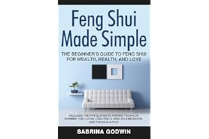 Feng Shui Made Simple - The Beginner’s Guide to Feng Shui for Wealth, Health, and Love: Includes the Five Elements, Finding Your Kua Number, the Lo Pan, Creating a Feng Shui Bedroom, and the Bagua Map