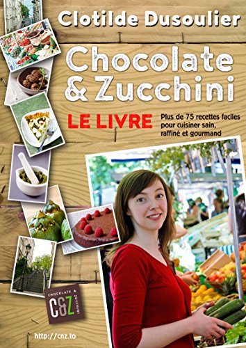 Chocolate & Zucchini : Le Livre: Plus de 75 recettes pour cuisiner sain, raffiné et gourmand francais Chocolate & Zucchini : Le Livre: Plus de 75 recettes pour cuisiner sain, raffiné et gourmand francais
