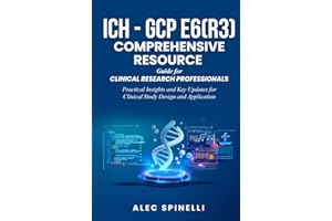ICH - GCP E6(R3) Comprehensive Resource Guide for Clinical Research Professionals: Practical Insights and Key Updates for Clinical Study Design and Application