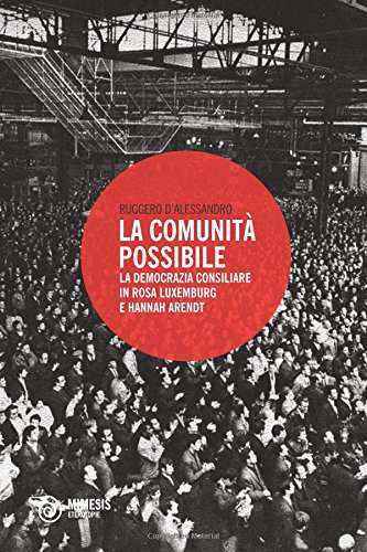 La comunità possibile. La democrazia consiliare in Rosa Luxemburg e Hannah Arendt