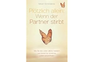 Plötzlich allein: Wenn der Partner stirbt - Wie Sie das Leben alleine meistern und Schritt für Schritt ins Leben zurückfinden