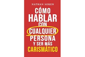 Cómo hablar con cualquier persona y ser más carismático: Mejora tus habilidades sociales, inicia conversaciones, gana confianza, supera la ansiedad social y haz amigos fácilmente