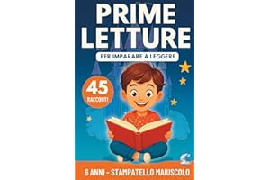 Prime Letture: 45 Racconti Brevi per Bambini di 6 Anni in Stampatello Maiuscolo per Imparare a Leggere