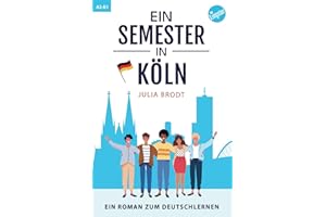 Ein Semester in Köln: Ein Roman zum Deutschlernen: Deutsch lernen mit Geschichten über das Leben in Deutschland: Natürliche Sprache, typische ... Deutsch. Perfekt für Anfänger und Mittelst