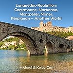 Languedoc-Roussillon: Carcassonne, Narbonne, Montpelier, Nîmes, Perpignan: Another World Travel Adventures