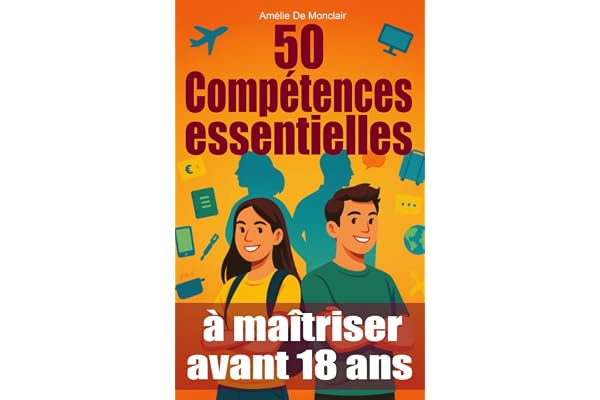 50 compétences essentielles à maîtriser avant 18 ans: Le guide pratique ado pour être autonome, débrouillard et sûr de toi… avant la majorité
