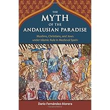 The Myth of the Andalusian Paradise: Muslims, Christians, and Jews Under Islamic Rule in Medieval Spain