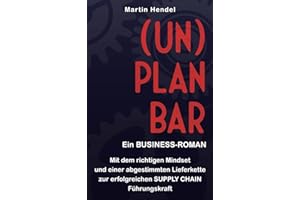 (UN)PLANBAR - Ein Business-Roman über Sales & Operations Planning: Mit dem richtigen Mindset und einer abgestimmten Lieferkette zur erfolgreichen Supply Chain Führungskraft