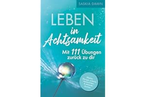 Leben in Achtsamkeit - Mit 111 Übungen zurück zu dir: Effektive Übungen, einfache Atemtechniken, stärkende Routinen – Mit kraftvollen Momenten voller Achtsamkeit für dich und deinen Alltag