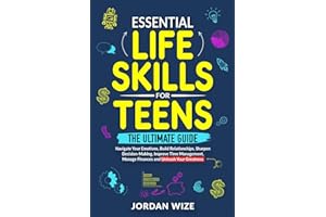 Essential Life Skills for Teens: The Ultimate Guide - Navigate Your Emotions, Build Relationships, Sharpen Decision-Making, Improve Time Management, ... Your Greatness! (Teen Essentials Series)