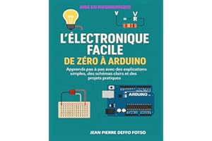 L’Électronique Facile : De Zéro à Arduino: Apprends pas à pas avec des explications simples, des schémas clairs et des projets pratiques
