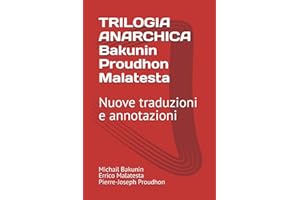 TRILOGIA ANARCHICA Bakunin - Proudhon - Malatesta: Nuove traduzioni e annotazioni