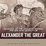 Legends of the Ancient World: The Life and Legacy of Alexander the Great