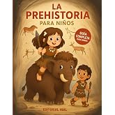La Prehistoria para Ni&ntilde;os: Un viaje ilustrado por la historia antigua de la Prehisotira para ni&ntilde;os y ni&ntilde;as curiosos: descubre