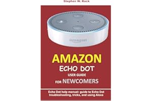 AMAZON ECHO DOT USER GUIDE FOR NEWCOMERS: Echo Dot help manual: guide to Echo Dot troubleshooting, tricks, and using Alexa